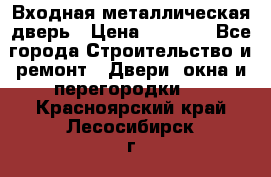 Входная металлическая дверь › Цена ­ 8 000 - Все города Строительство и ремонт » Двери, окна и перегородки   . Красноярский край,Лесосибирск г.